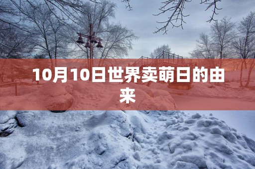 10月10日世界卖萌日的由来