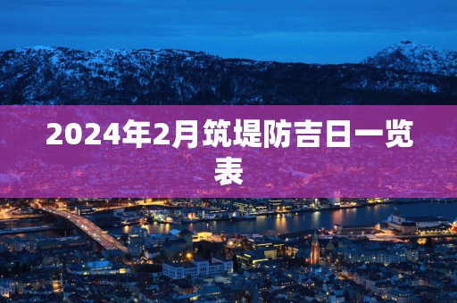 2025年2月筑堤防吉日一览表
