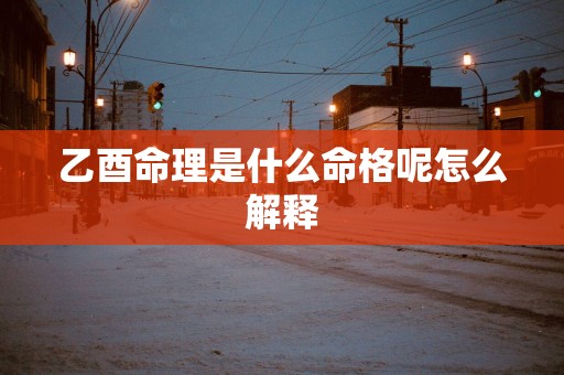 乙酉命理是什么命格呢怎么解释