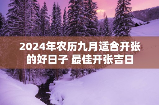 2024年农历九月适合开张的好日子 最佳开张吉日