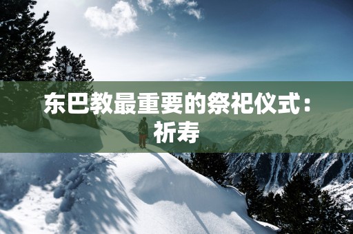 东巴教最重要的祭祀仪式：祈寿