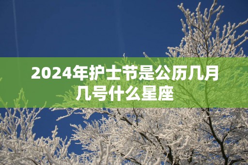 2025年护士节是公历几月几号什么星座