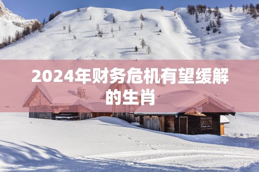 2025年财务危机有望缓解的生肖