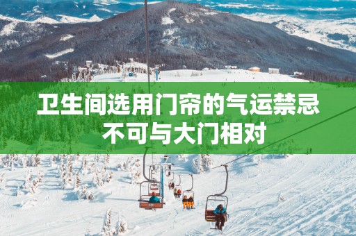 卫生间选用门帘的气运禁忌  不可与大门相对