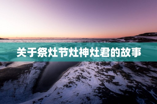 关于祭灶节灶神灶君的故事