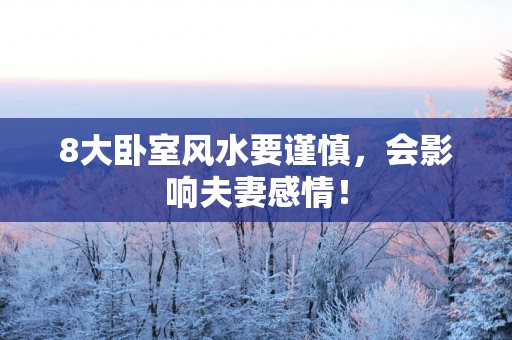8大卧室风水要谨慎，会影响夫妻感情！