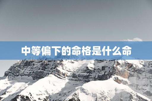 中等偏下的命格是什么命