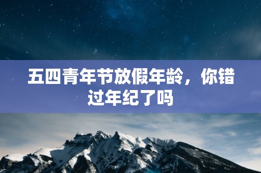 五四青年节放假年龄，你错过年纪了吗