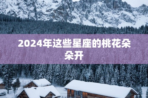 2025年这些星座的桃花朵朵开
