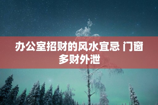 办公室招财的风水宜忌 门窗多财外泄