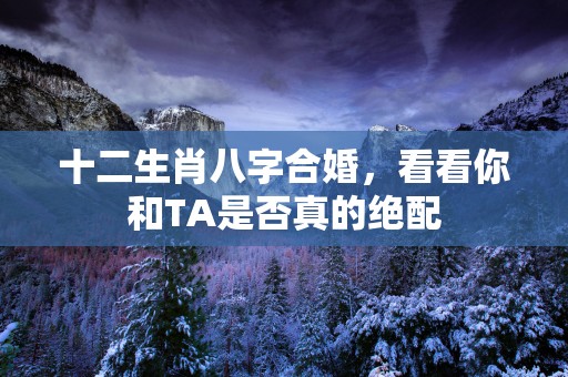 十二生肖八字合婚，看看你和TA是否真的绝配