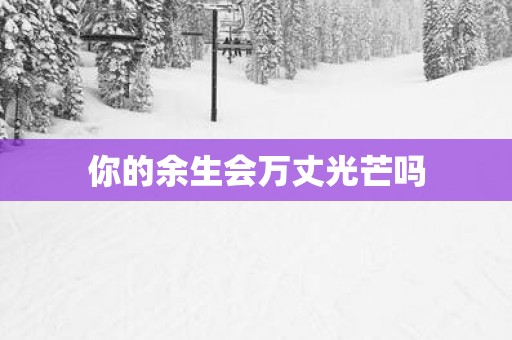 你的余生会万丈光芒吗