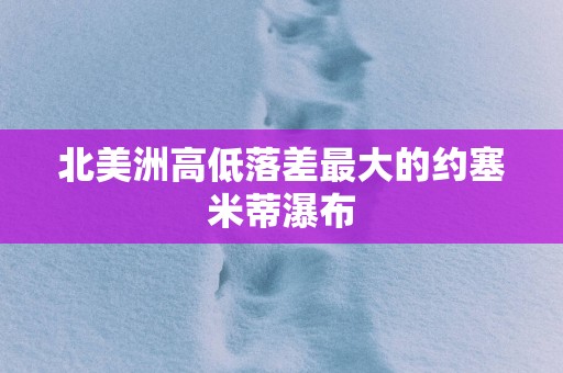 北美洲高低落差最大的约塞米蒂瀑布