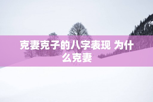 克妻克子的八字表现 为什么克妻