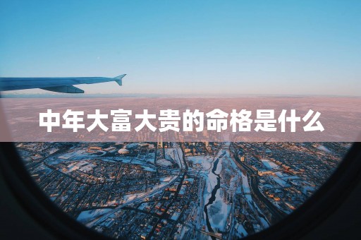 中年大富大贵的命格是什么