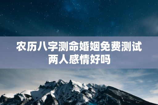 农历八字测命婚姻免费测试两人感情好吗