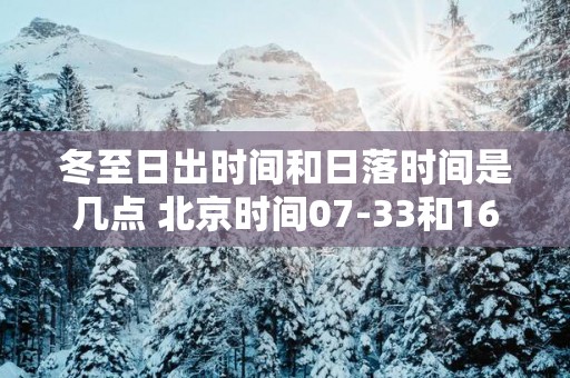 冬至日出时间和日落时间是几点 北京时间07-33和16-53
