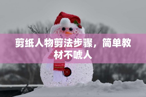 剪纸人物剪法步骤，简单教材不唬人