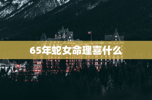 65年蛇女命理喜什么