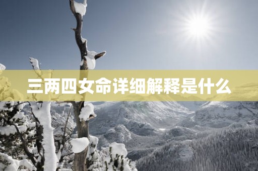 三两四女命详细解释是什么