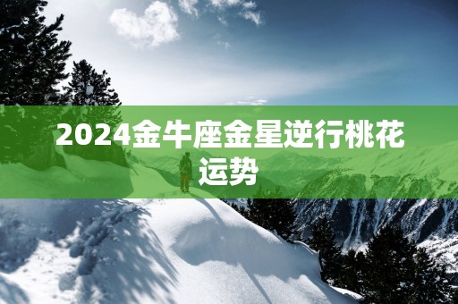 2025金牛座金星逆行桃花运势