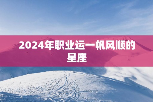 2025年职业运一帆风顺的星座