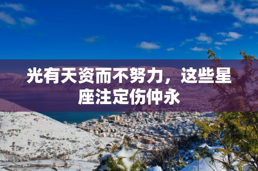 光有天资而不努力，这些星座注定伤仲永