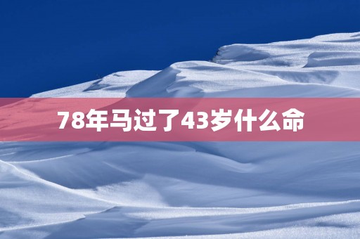 78年马过了43岁什么命