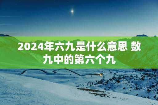 2025年六九是什么意思 数九中的第六个九
