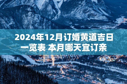 2025年12月订婚黄道吉日一览表 本月哪天宜订亲