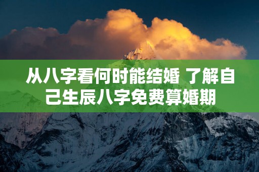 从八字看何时能结婚 了解自己生辰八字免费算婚期