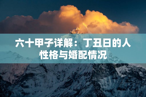 六十甲子详解：丁丑日的人性格与婚配情况