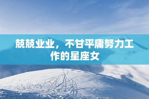 兢兢业业，不甘平庸努力工作的星座女