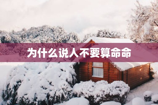 为什么说人不要算命命