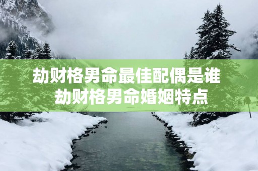 劫财格男命最佳配偶是谁  劫财格男命婚姻特点