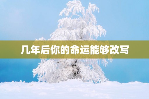 几年后你的命运能够改写