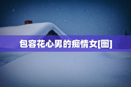 包容花心男的痴情女[图]