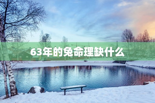 63年的兔命理缺什么