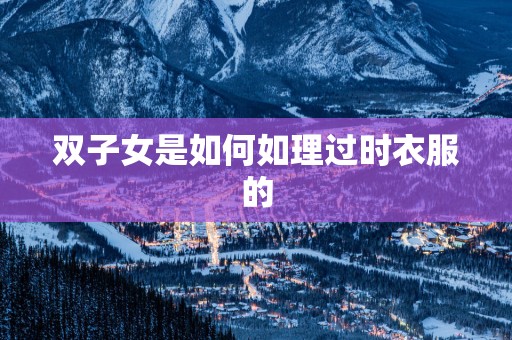 双子女是如何如理过时衣服的