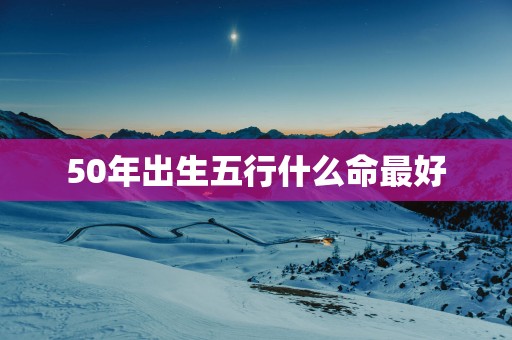 50年出生五行什么命最好