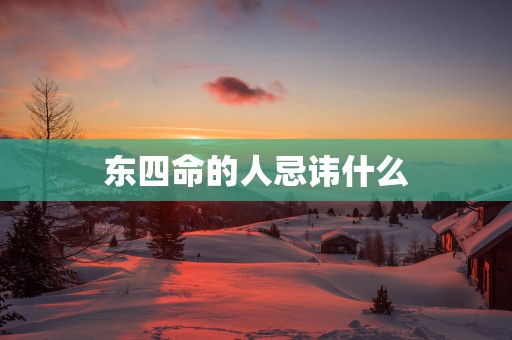 东四命的人忌讳什么