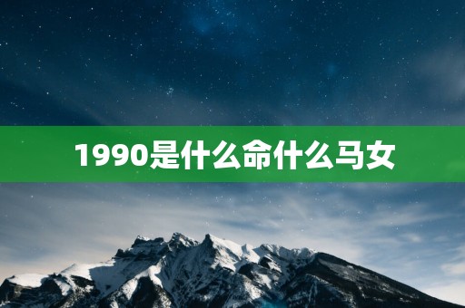1990是什么命什么马女