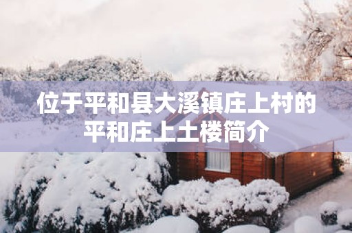 位于平和县大溪镇庄上村的平和庄上土楼简介