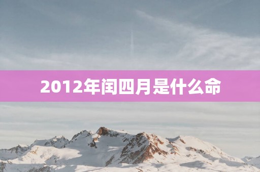 2012年闰四月是什么命