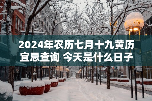 2025年农历七月十九黄历宜忌查询 今天是什么日子
