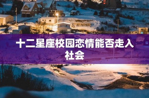 十二星座校园恋情能否走入社会