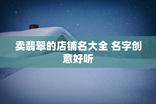 卖翡翠的店铺名大全 名字创意好听