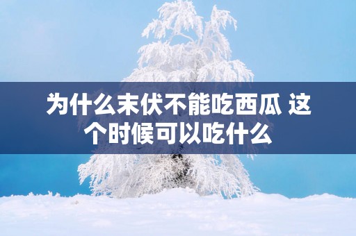 为什么末伏不能吃西瓜 这个时候可以吃什么