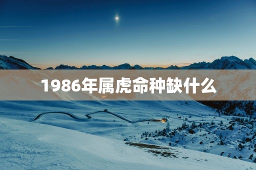 1986年属虎命种缺什么