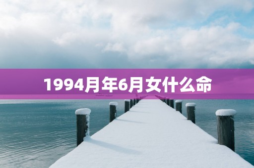 1994月年6月女什么命